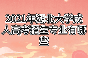 2021年湖北大学成人高考招生专业有哪些