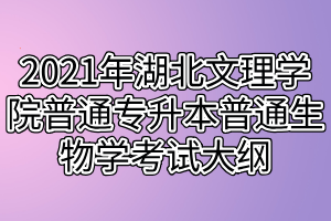 2021年湖北文理学院普通专升本普通生物学考试大纲