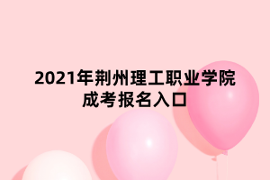 2021年荆州理工职业学院成考报名入口