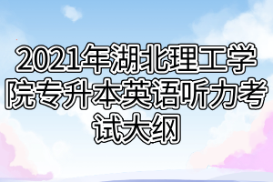 2021年湖北理工学院专升本英语听力考试大纲