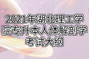 2021年湖北理工学院专升本人体解剖学考试大纲