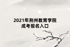 2021年荆州教育学院成考报名入口