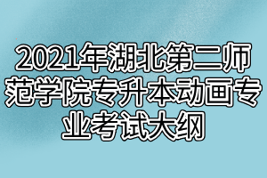 2021年湖北第二师范学院专升本动画专业考试大纲