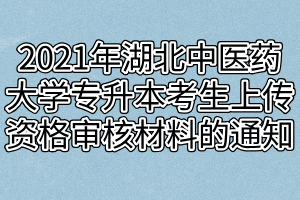 2021年湖北中医药大学普通专升本考生上传资格审核材料的通知