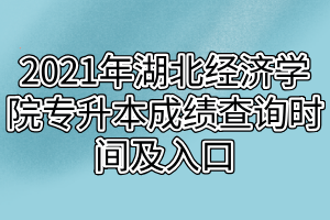 2021年湖北经济学院专升本成绩查询时间及入口