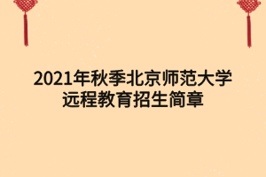 2021年秋季北京师范大学远程教育招生简章