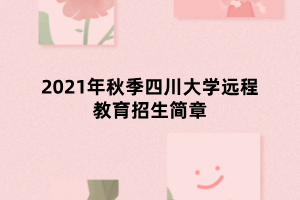 2021年秋季四川大学远程教育招生简章