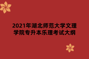 2021年湖北师范大学文理学院专升本乐理考试大纲