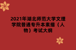 2021年湖北师范大学文理学院普通专升本素描（人物）考试大纲