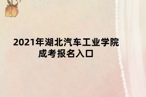 2021年湖北汽车工业学院成考报名入口