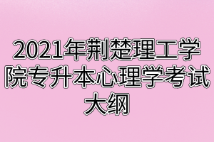 2021年荆楚理工学院专升本心理学考试大纲