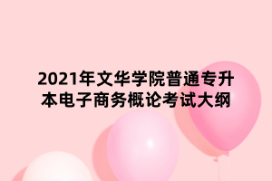 2021年文华学院普通专升本电子商务概论考试大纲