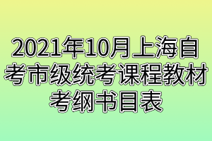 2021年10月上海自考市级统考课程教材考纲书目表