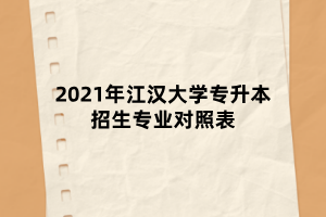 2021年江汉大学专升本招生专业对照表