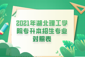 2021年湖北理工学院专升本招生专业对照表