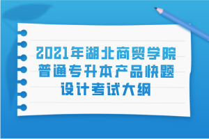 2021年湖北商贸学院普通专升本产品快题设计考试大纲