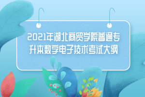 2021年湖北商贸学院普通专升本数字电子技术考试大纲