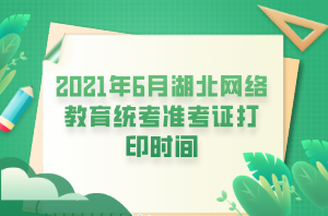 2021年6月湖北网络教育统考准考证打印时间 (1)