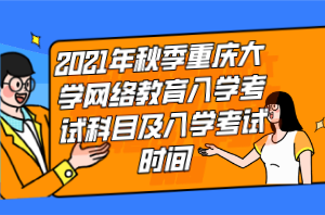 2021年秋季重庆大学网络教育入学考试科目及入学考试时间