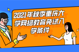 2021年秋季重庆大学网络教育免试入学条件