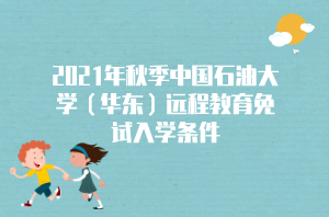 2021年秋季中国石油大学（华东）远程教育免试入学条件