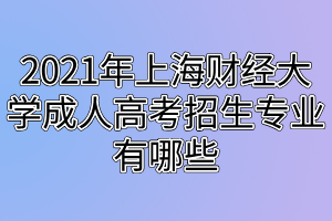 2021年上海财经大学成人高考招生专业有哪些