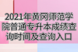 2021年黄冈师范学院普通专升本成绩查询时间及查询入口