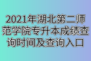 2021年湖北第二师范学院专升本成绩查询时间及查询入口