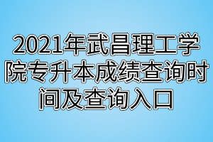 2021年武昌理工学院专升本成绩查询时间及查询入口