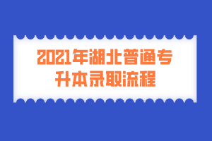 2021年湖北普通专升本录取流程