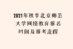 2021年秋季北京师范大学网络教育报名时间及报考流程