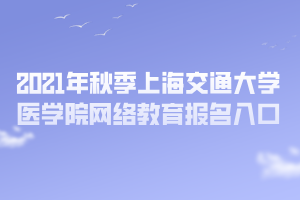 2021年秋季上海交通大学医学院网络教育报名入口