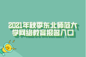 2021年秋季东北师范大学网络教育报名入口