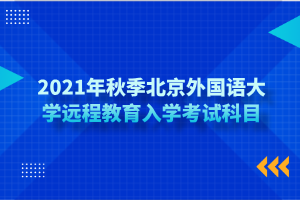 2021年秋季北京外国语大学远程教育入学考试科目