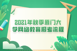 2021年秋季厦门大学网络教育报考流程