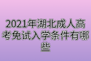 2021年湖北成人高考免试入学条件有哪些