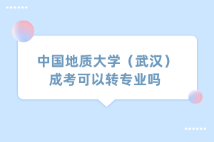 中国地质大学（武汉）成考可以转专业吗