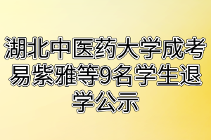 湖北中医药大学成考易紫雅等9名学生退学公示