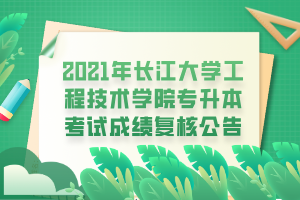 2021年长江大学工程技术学院专升本考试成绩复核公告