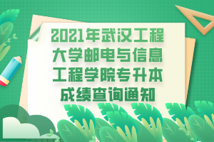 2021年武汉工程大学邮电与信息工程学院专升本成绩查询通知