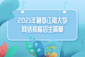 2021年秋季江南大学网络教育招生简章