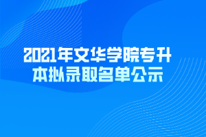 2021年文华学院专升本拟录取名单公示