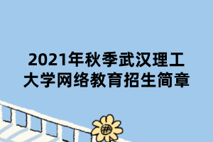 2021年秋季武汉理工大学网络教育招生简章