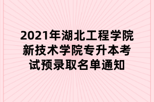 2021年湖北工程学院新技术学院专升本考试预录取名单通知