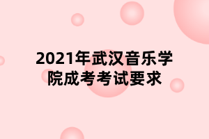 2021年武汉音乐学院成考考试要求