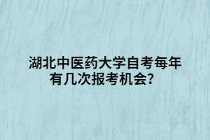 湖北中医药大学自考每年有几次报考机会？