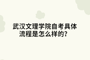 武汉文理学院自考具体流程是怎么样的？