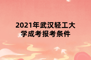 2021年武汉轻工大学成考报考条件