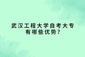 武汉工程大学自考大专有哪些优势_