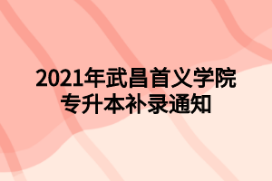 2021年武昌首义学院专升本补录通知